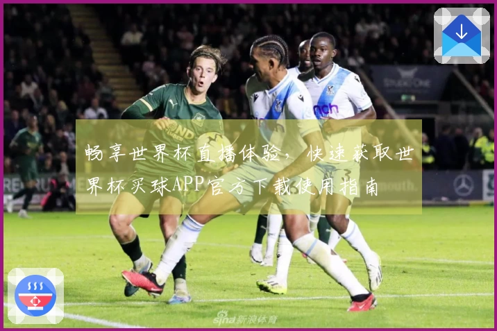 畅享世界杯直播体验，快速获取世界杯买球APP官方下载使用指南