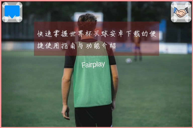 快速掌握世界杯买球安卓下载的便捷使用指南与功能介绍