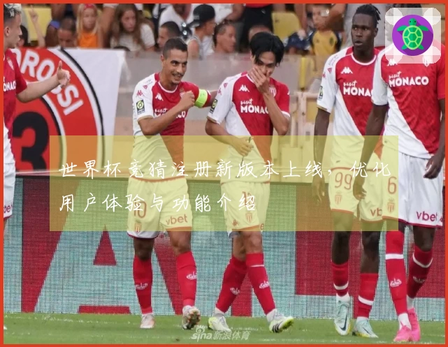 世界杯竞猜注册新版本上线，优化用户体验与功能介绍