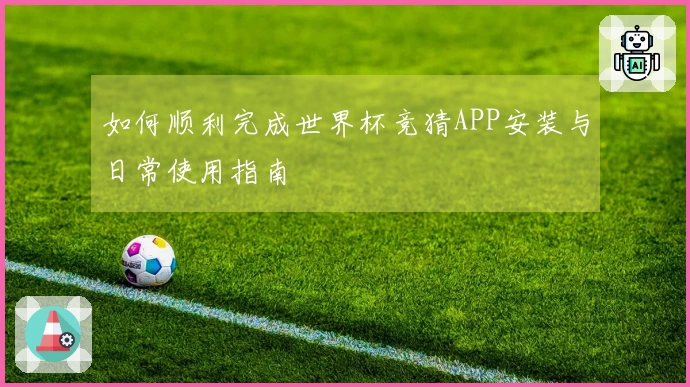 如何顺利完成世界杯竞猜APP安装与日常使用指南