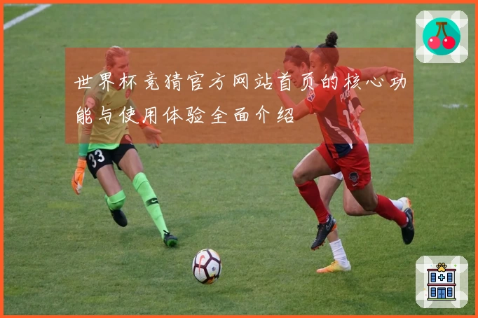 世界杯竞猜官方网站首页的核心功能与使用体验全面介绍