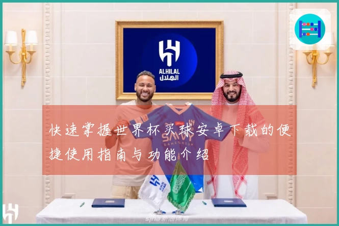 快速掌握世界杯买球安卓下载的便捷使用指南与功能介绍